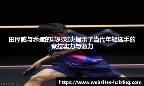 田厚威与乔斌的精彩对决揭示了当代年轻选手的竞技实力与潜力