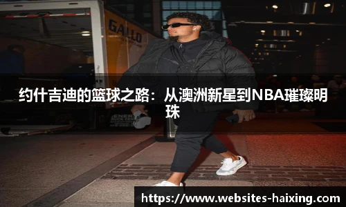 约什吉迪的篮球之路：从澳洲新星到NBA璀璨明珠