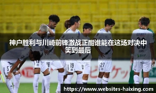 神户胜利与川崎前锋激战正酣谁能在这场对决中笑到最后
