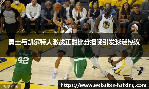 勇士与凯尔特人激战正酣比分揭晓引发球迷热议