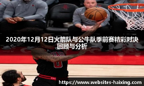 2020年12月12日火箭队与公牛队季前赛精彩对决回顾与分析