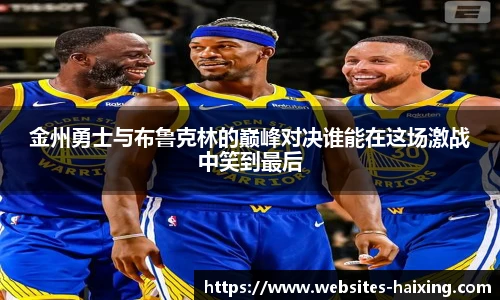 金州勇士与布鲁克林的巅峰对决谁能在这场激战中笑到最后