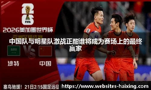 中国队与明星队激战正酣谁将成为赛场上的最终赢家