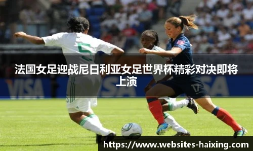 法国女足迎战尼日利亚女足世界杯精彩对决即将上演